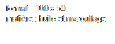 Text Box: format : 100 x 50
matire : huile et marouflage 
